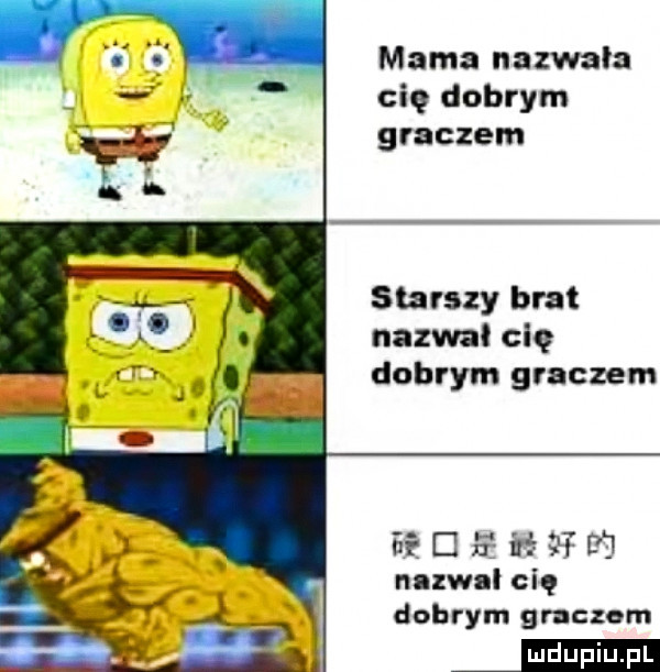 mama nazwała cię dobrym graczem starszy brat nazwał cię dobrym graczem ee     l o nnzwal cię dobrym graczem