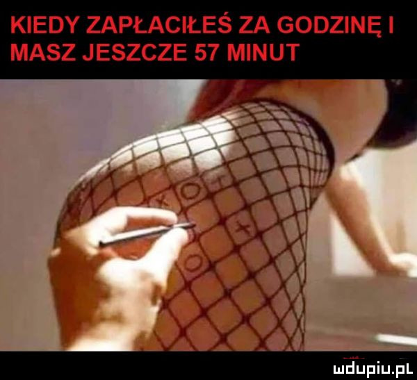 kiedy zapłaciłeś za godzinę i masz jeszcze    minut