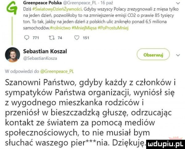 greenpeuepalska ibiza v g dm aswmumnumnzywnm. gdyby wszyscy polacy zrelygnowałi z miesa tylko hajedew amen. pozwohloby to na zmnieiszeme msp coz o pvame as yslecy on to rak  th na inden dzien z polskich mi zniknęło ponad     miliona ł samochodow miniowa anquesa wuvvmuume u m   u m sebastian koszul. w a i w. ln abw emme vi szanowni państwo gdyby każdy z członków i sympatyków państwa organizacji wyniósł się z wygodnego mieszkanka rodziców i przeniósł w bieszczadzką głuszę odrzucając kontakt ze światem za pomocą mediów społecznościowych to nie musiał bym słuchać waszego puer nia. dziękuję