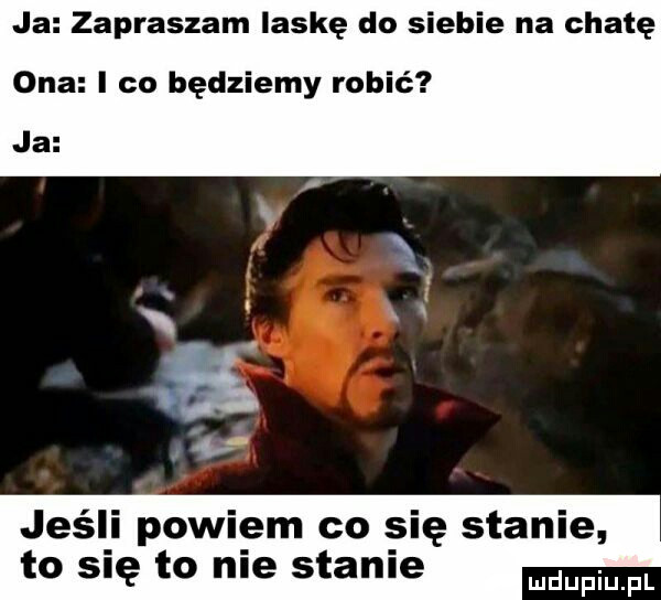 ja zapraszam laskę do siebie na chatę ona i co będziemy robić ja jeśli powiem co się stanie to się to nie stanie