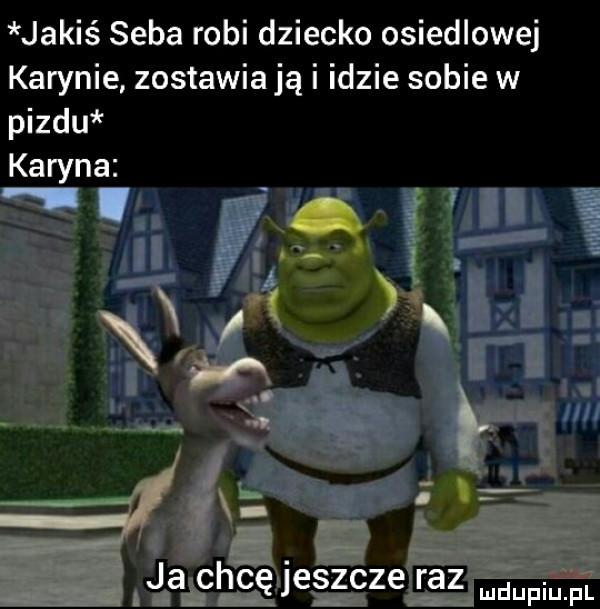jakiś seba robi dziecko osiedlowej karynie zostawia ją i idzie sobie w pizdu łalchcę jag zgze eb