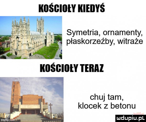 kośgillły kieiiyś symetria ornamenty płaskorzeźby witraże   ikiiśgillły teraz    chuj tam klocek z betonu ludu iu. l