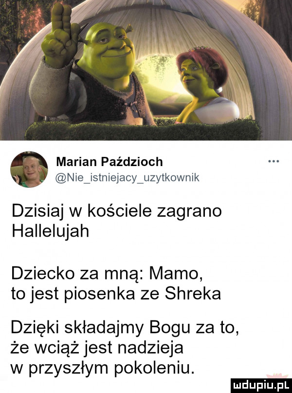 marian paździoch nie istniejacy uzylkownik dzisiaj w kościele zagrano hallelujah dziecko za mną mamo to jest piosenka ze shreka dzięki składajmy bogu za to że wciąż jest nadzieja w przyszłym pokoleniu. ludu iu. l