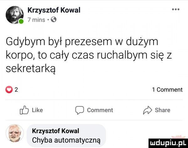 krzysztof kowal.   mms q gdybym był prezesem w dużym korpo to cały czas ruchalbym się z sekretarką o     comment c lee o comment stare    krzysztofkowal kl chyba automatyczną