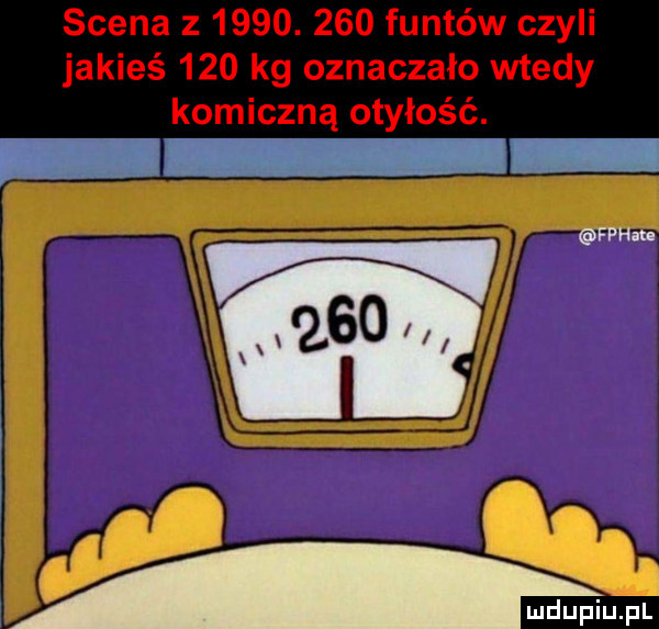 scena z     .     funtów czyli jakieś     kg oznaczało wtedy komiczną otyłość