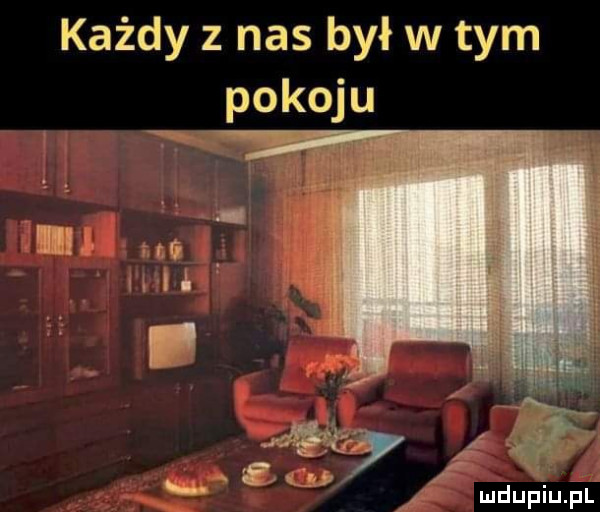 każdy z nas był w tym pokoju
