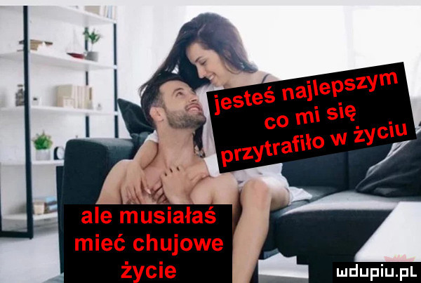 ale musiałaś mieć chujowe ż cie
