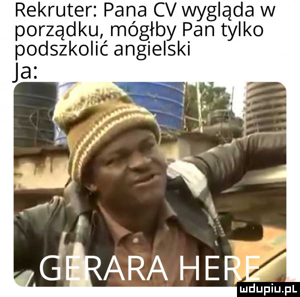 rekruter pana cv wygląda w porządku mógłby pan tylko podszkolić angielski ara her j