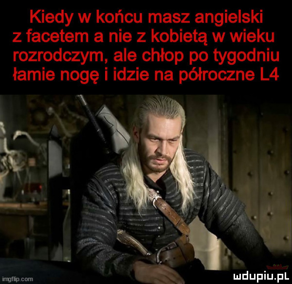 kiedy w końcu masz angielski z facetem a nie z kobietą w wieku rozrodczym ale chłop po tygodniu łamie nogę i idzie na półroczne l