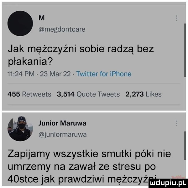 m megduntcare jak mężczyźni sobie radzą bez płakania       pm    mar    twitter for iphone     retweets       quote tweets       limes juniormaruwa juniormaruwa zapijamy wszystkie smutki póki nie umrzemy na zawał ze stresu po  ostce jak prawdziwi mężczyź