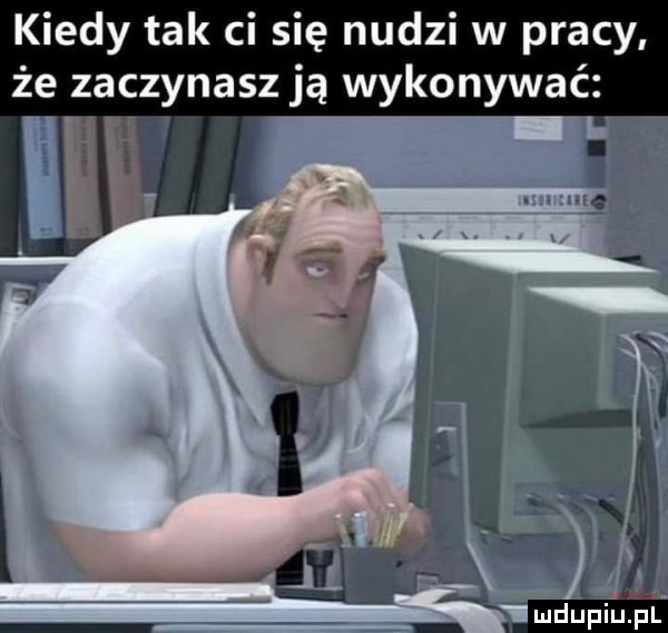 kiedy tak ci się nudzi w pracy mdupiupl