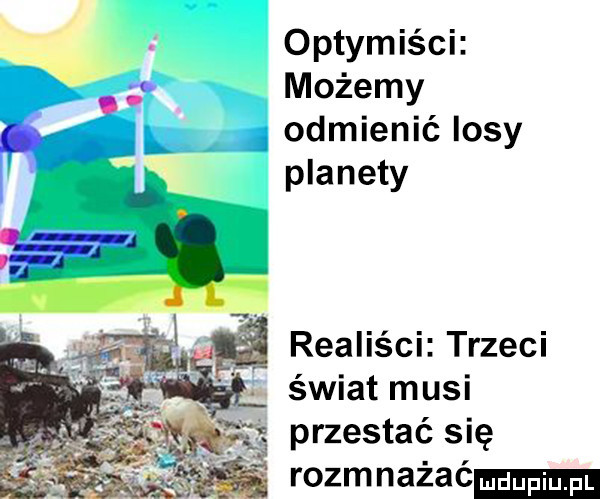 optymiści. możemy rk odmlenlclosy planety realiści trzeci. świat musi     me przestać się rozmnazac