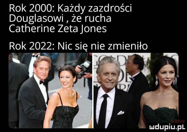 rok      kazdy zazdrości douglasowi że rucha catherine zeta jones rok       nic się nie zmieniło