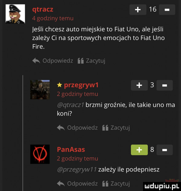 qtracz    agodzmy emu jeśli chcesz auto miejskie to fiat uno alejeśli zależy cena sportowych emocjach to fiat uno fice. qad w ii  dr i przegryw      godzmy temu u brzmi groźnie ile takie uno ma koni panasas   zgodzmyxemu ng e w zależy ile podepniesz  . rm