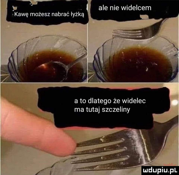 ale nie widelcem vkawę możesz nabrać łyżką a to dlatego że widelec ma tutaj szczeliny