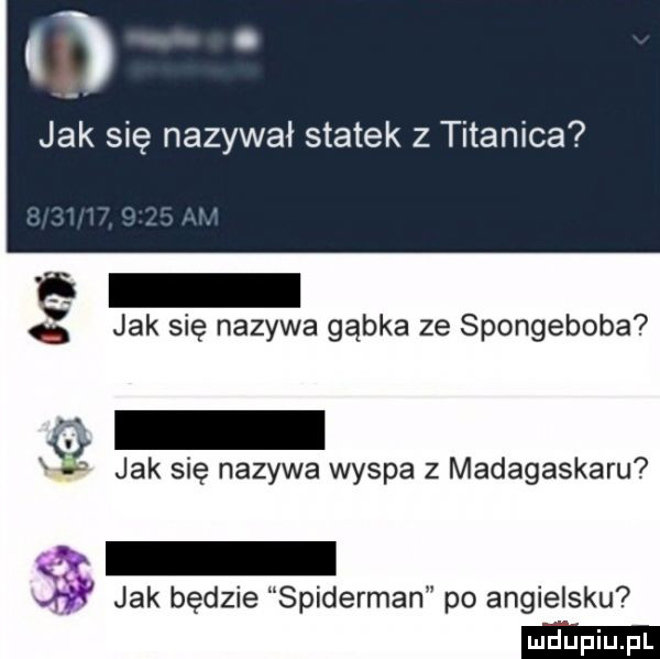 ti jak się nazywał statek z titanica jak się nazywa gąbka ze spongeboba jak się nazywa wyspa z madagaskaru w    w jak będzie spiderman po angielsku