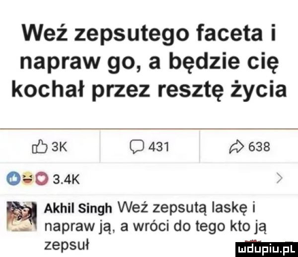 weź zepsutego faceta i napraw go a będzie cię kochał przez resztę życia  k c                k achil singh weź zepsutą laskę i. napraw ją a wróci do tego kto ją   w