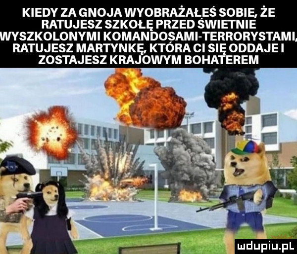 kiedy za gnoja wyobrazales sobie ze ratujesz szkołę przed swietnie yszkolonymi komandosami terrorystami ratujesz martynkę która c się oddaje i zostajesz krajowym bohaterem