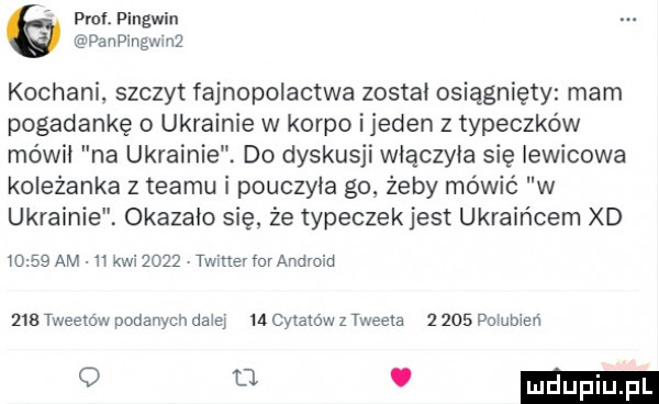 opl. pingwin paangwmż kochani szczyt fajnopolactwa został osiągnięty mam pogadankę o ukrainie w korpo ijeden z typeczko w mówił na ukrainie. do dyskusji włączyła się lewicowa koleżanka z teamu i pouczyła go żeby mówić w ukrainie. okazało się że tyłeczek jest ukraińcem xd       am    kwiżozż twitter foraridvoid m tweetow podanych dmie    cytaiow z tweets z     pommen o u