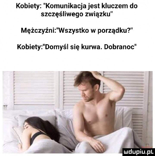 kobiety komunikacja jest kluczem do szczęśliwego związku mężczyźni wszystko w porządku kobiety domyśl się kuma. dobranoc