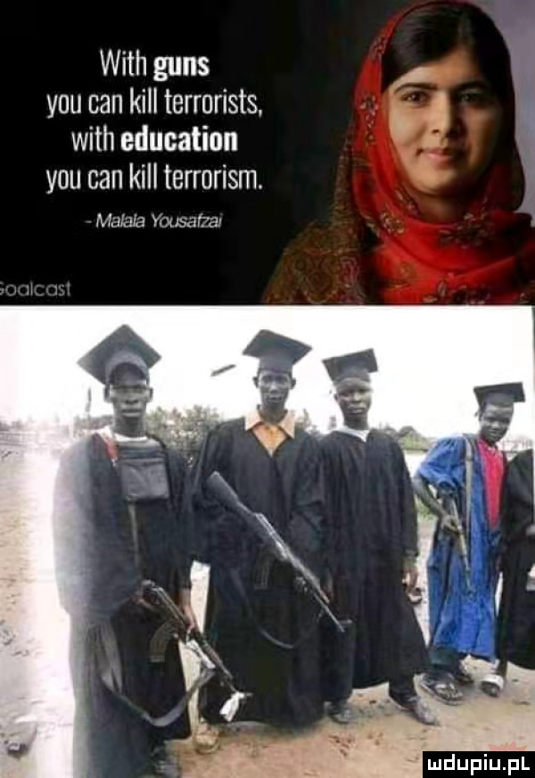 with guns. y-u cen kall terrorists g with education y-u cen kall terrorism. w mama m saha