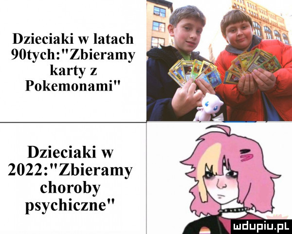 dzieciaki w latach   tych zbieramy karty z pokemonami dzieciaki w      zbieramy choroby psychiczne