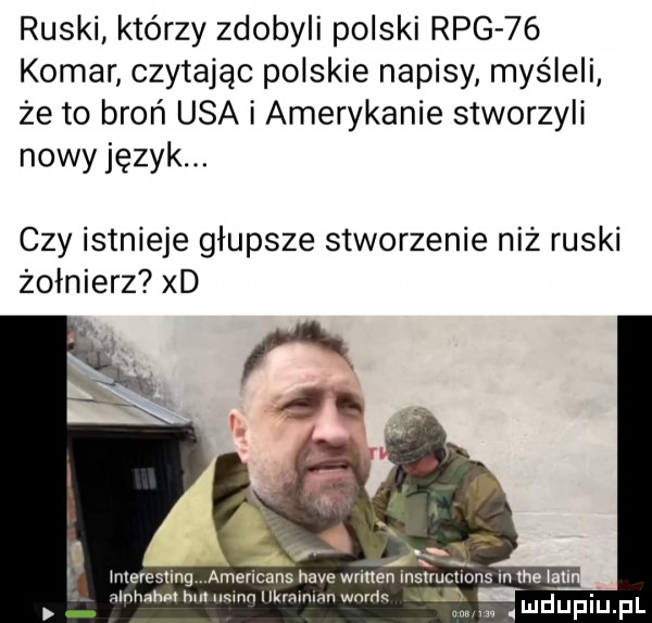 ruski którzy zdobyli polski rpg    komar czytając polskie napisy myśleli że to broń usa i amerykanie stworzyli nowy język. czy istnieje głupsze stworzenie niż ruski żołnierz xd interesting americans hace written ihs alnhahalhiillieinnilkralman wadę mduplupl