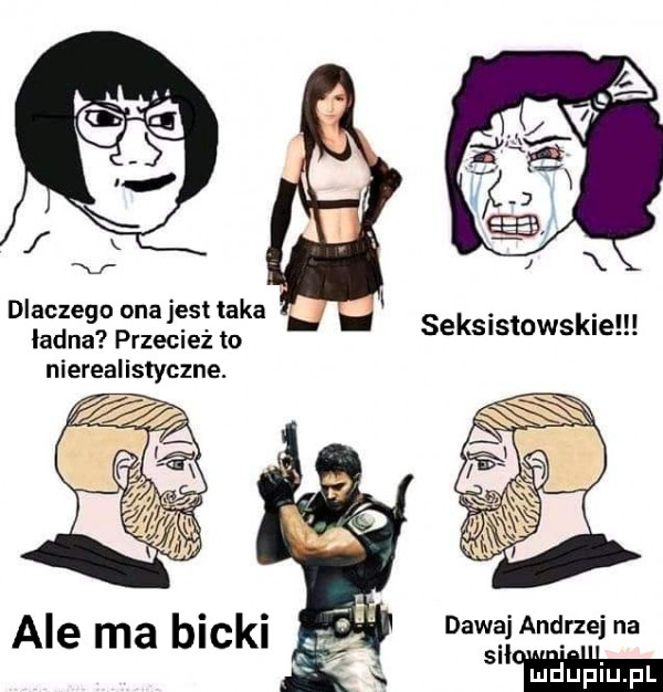 dlaczego ona jest taka ladna przecież to nierealistyczne. i seksistowskie ale ma bicki dawajandrzejna m l