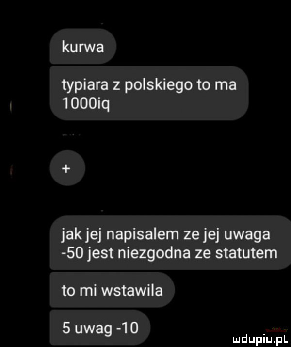 kurwa typiara z polskiego to ma     iq jakiej napisalem zejej uwaga    jest niezgodna ze statutem to mi wstawiła   uwag