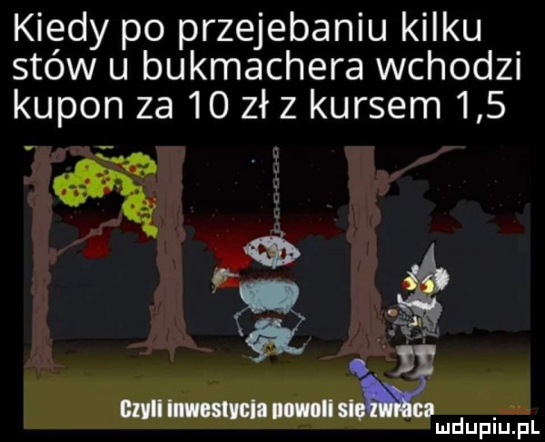 kiedy po przejebaniu kilku stów u bukmachera wchodzi kupon za    zł z kursem     fa. cmnmsmn nnwlisę fź mdupiu i il