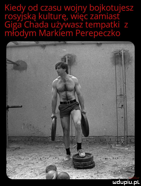 kiedy od czasu wojny bojkotujesz rosyjską kulturę więc zamiast gi a chada używasz tempatki z m odym markiem perepeczko v w