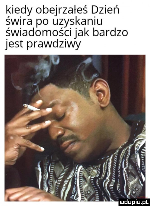 kiedy obejrzałeś dzień św ra po uzyskaniu świadomości jak bardzo jest prawdziwy