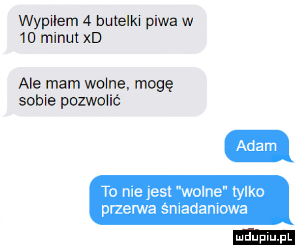 wypiłem   butelki piwa w    minut xd ale mam wolne mogę sobie pozwolić to nie jest wolne tylko przerwa s niadaniowa