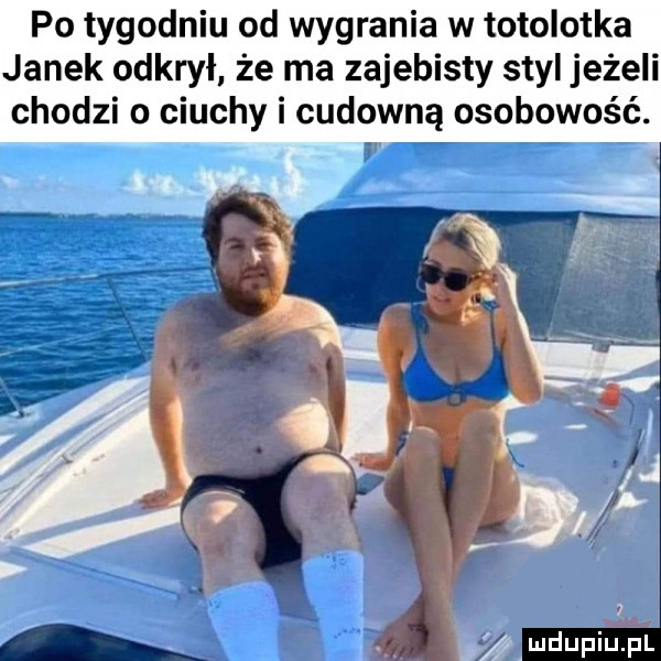 po tygodniu od wygrania w totolotka janek odkrył że ma zajebisty styl jeżeli chodzi o ciuchy i cudowną osobowość. amdupiupl