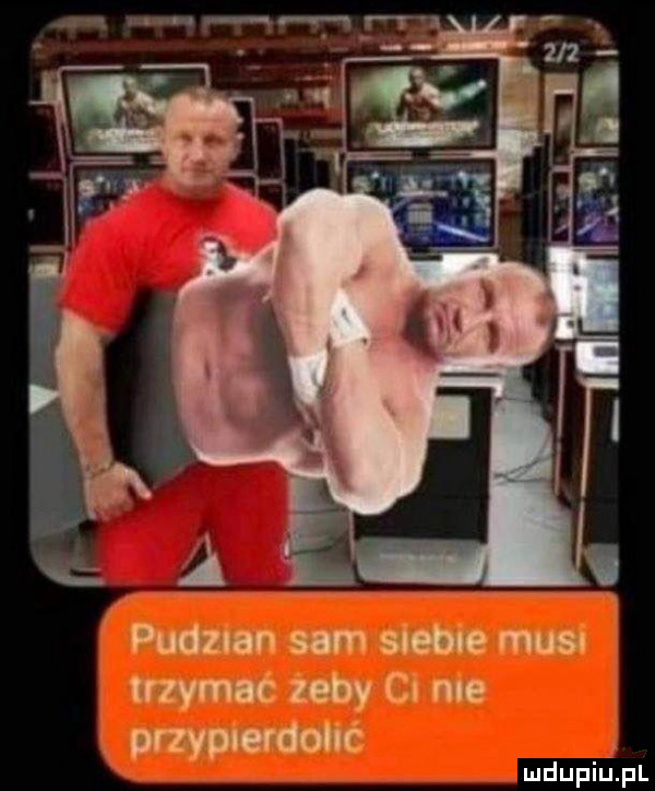 pudzian sam soeboe mus trzymac zeby cu me przypuerdonc