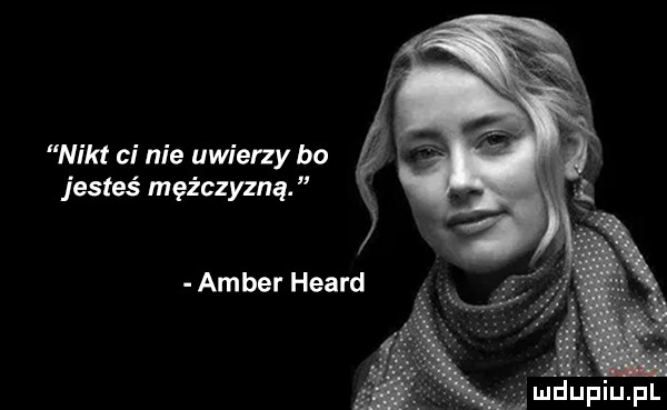 nikt ci nie uwierzy bo jesteś mężczyzną amber heard