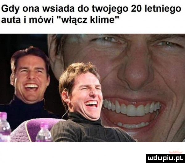 gdy ona wsiada do twojego    letniego auta i mówi włącz klime