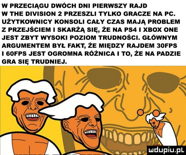 w przeciągu dwoch oni pierwszy rajd w tee division   frzeszli tylko gracze na pc. udy rkownicy konsoli caly cas mają problem z przejściem sum się że na ps  i xbox one jest st r wysoki poziom trudności. głównym argumentem aw. fakt że między rajdem   fps i soros jest ogromna różnica i to że na padzie gra się trudniej