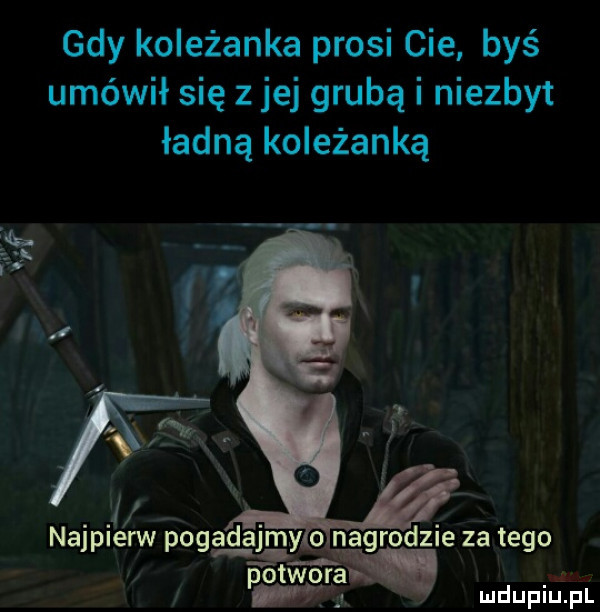 gdy koleżanka prosi cie byś umówił się z jej grubą i niezbyt ładną koleżanką   najpierw pogggęjgy o nagrodzie za tego i a wręg