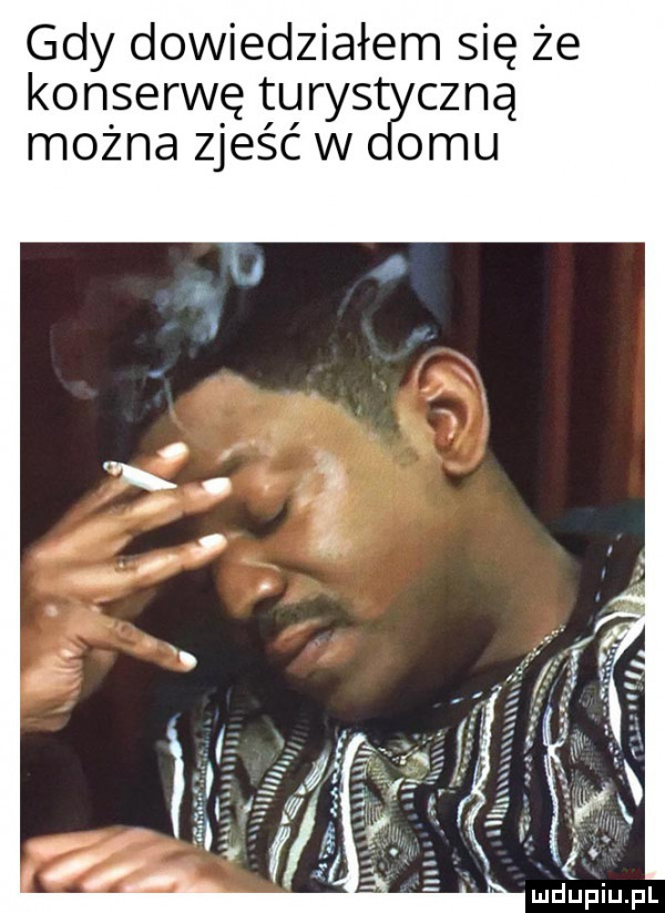 gdy dowiedziałem się że konserwę turystyczną można zjesc w omu