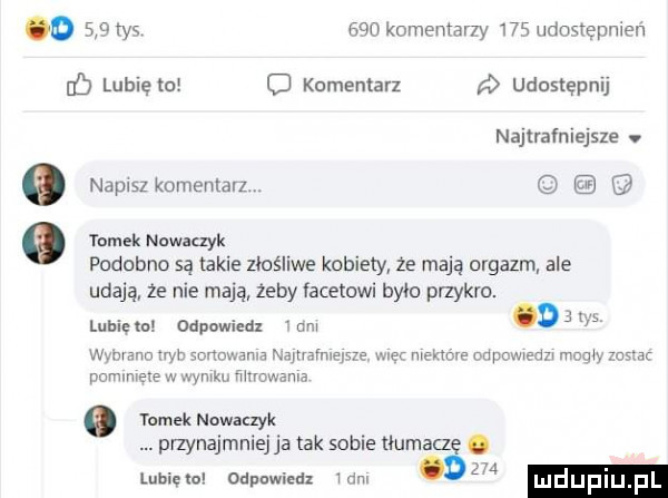 m     komemawy     udostępnień ub lubię to komentarz udostępnij najtrafniejsze.   napisz komenta l q minek nowaczyk podobno są takie złośliwe kobiety że mają orgazm ale udają że nie mają zeby acerowi było przykro.   m lubię tu odpowiedz uli wynvann mm sortowania mmarmeicze met mekmre onpmean mag m-c pnmlmeie w wm. ﬁhromama tomek nowmyk przynajmniejja tak sobie tłumaczę. lubiuox odpowiedz ibm dz mduplup