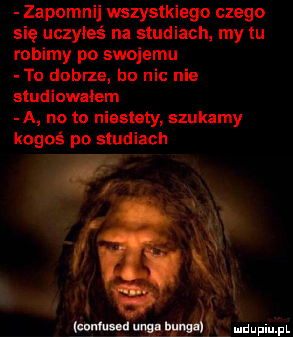 zapomnij wszystkiego czego się uczyłeś na studiach my tu robimy po swojemu to dobrze bo nic nie studiowałem a no to niestety szukamy kogoś po studiach i w ugg x s mj mdupiużiull