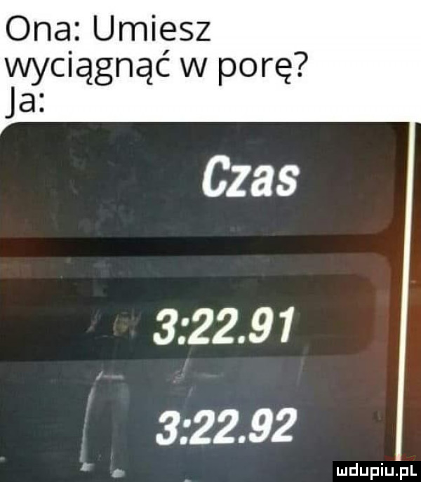 ona umiesz xj vyciągnąć w porę a czas