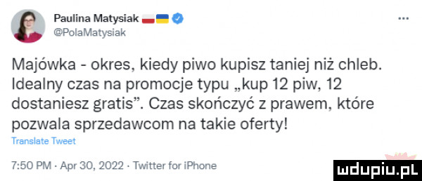paulina matysiak   połametyswek majówka okres. kiedy piwo kupisz taniej niż chleb. idealny czas na promocje typu kup    piw    dostaniesz gratis. czas skończyć z prawem które pozwala sprzedawcom na takie oferty nanswate twee      pm atv   .      ube im płone ludupiu