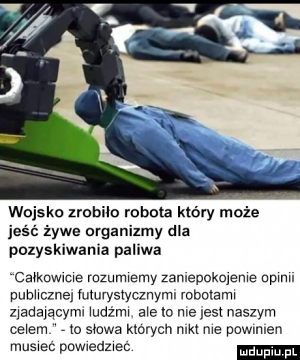 wojsko zrobiło robota który może jeść żywe organizmy dla pozyskiwania paliwa całkowicie rozumiemy zaniepokojenie opinii publicznej futurystycznymi robotami zjadającymi ludźmi. ale to niejest naszym celem to słowa których nikt nie powinien musieć powiedzieć. ndupiu pl