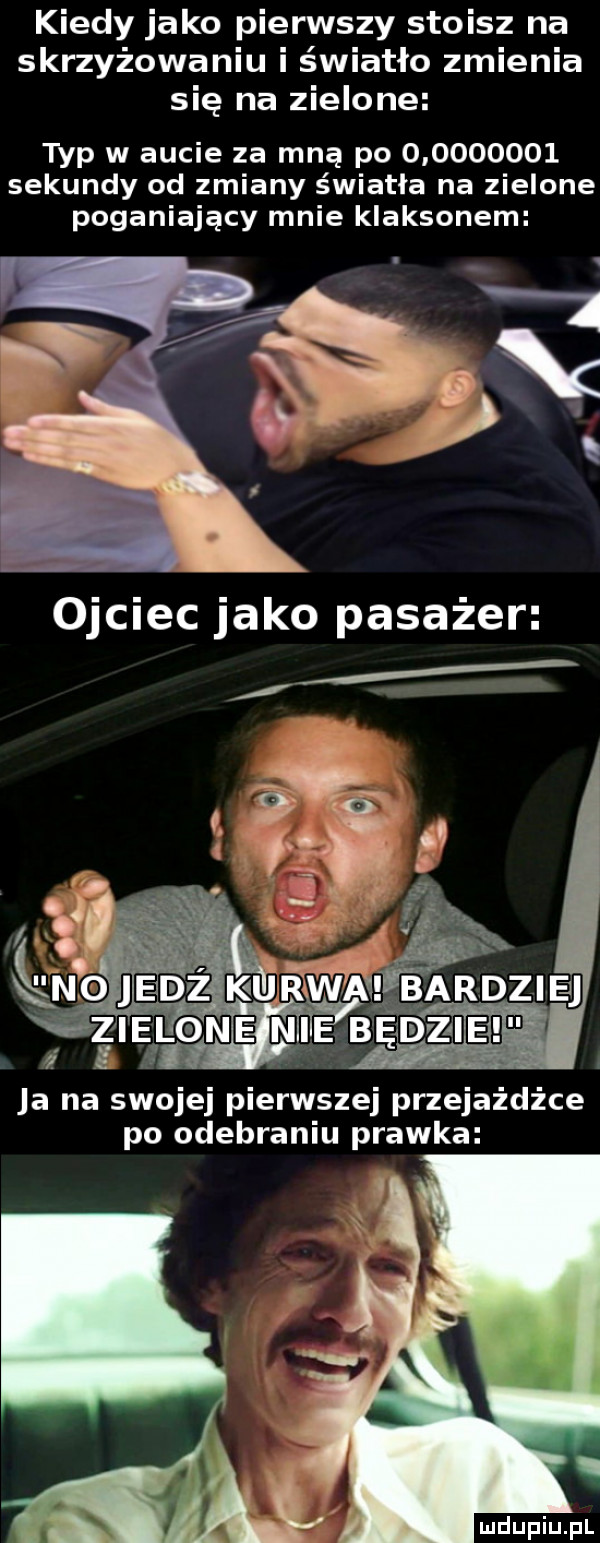 kiedy jako pierwszy stoisz na skrzyżowaniu i światło zmienia się na zielone typ w aucie za mną po           sekundy od zmiany światła na zielone poganiający mnie klaksonem ja na swojej pierwszej przejażdżce po odebraniu prawka