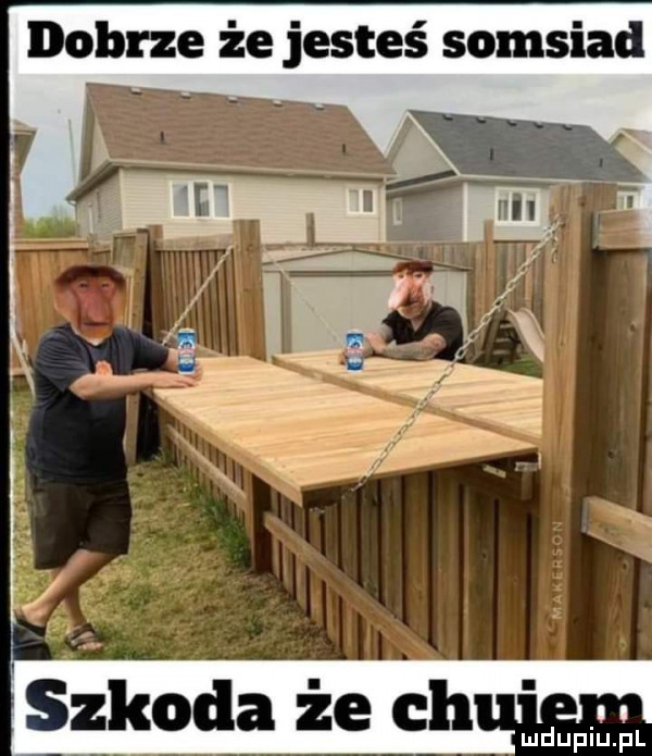 dobrze że jesteś somsiad
