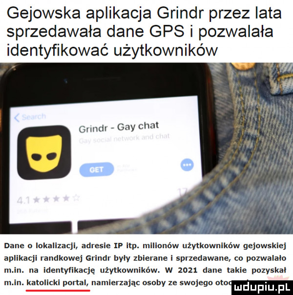 gejowska aplikacja grindr przez iata sprzedawała dane gps i pozwalała identyfikować użytkowników gllndl gay ohm bace o iokalizacjl adresie p ibp. milionow uiytkownlków gejowskiej aplikacji randkowej grindr byly zbierane i sprzedawane co pozwala m in. na identyfikację użytkowników. w zozx dane takie puzyskal m n. katollckl portal namierzajac osoby ze swojego odo