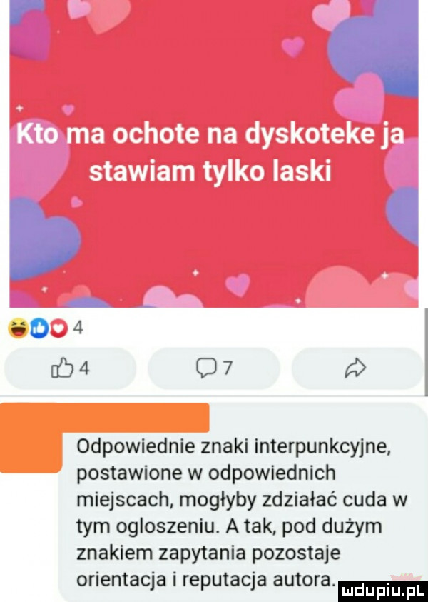 odpowiednie znaki interpunkcyjne postawione w odpowiednich miejscach mogłyby zdziałać cuda w tym ogloszeniu. a tak pod dużym znakiem zapytania pozostaje orientacja i reputacja autora