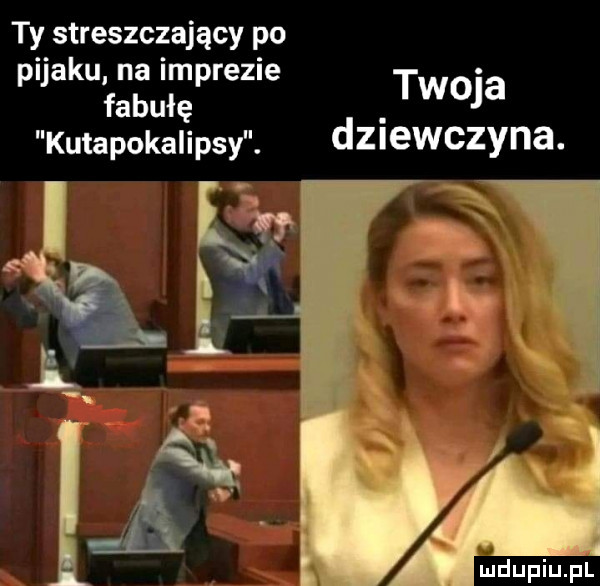 ty streszczający po pijaku na imprezie fabułę twoja kutapokalipsy. dziewczyna